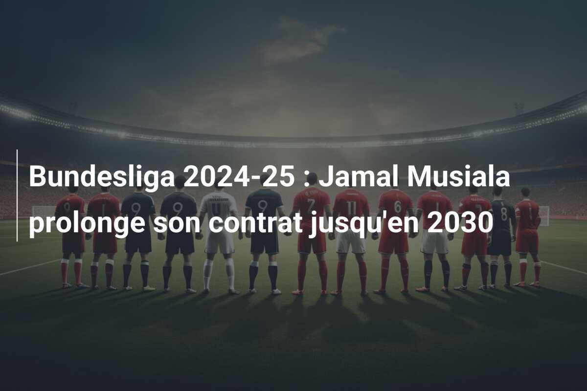 Bundesliga 2024-25 : Jamal Musiala prolonge son contrat jusqu'en 2030