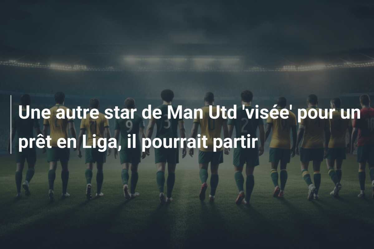 Une autre star de Man Utd 'visée' pour un prêt en Liga, il pourrait partir