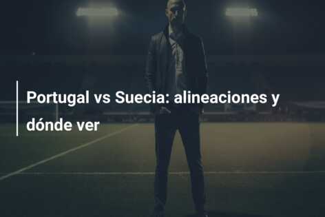 Portugal vs Suecia: alineaciones y dónde ver