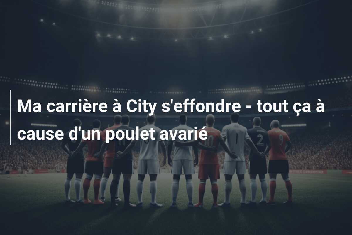 Ma carrière à City s'effondre - tout ça à cause d'un poulet avarié