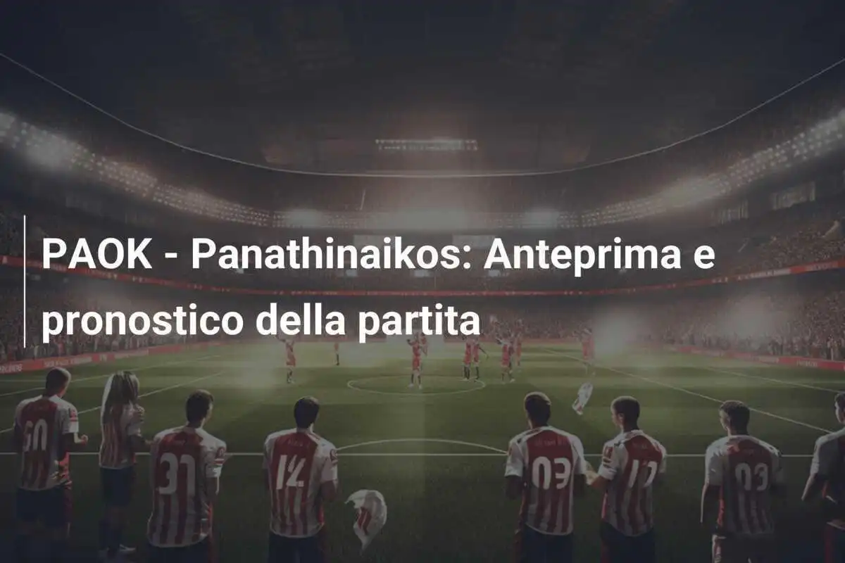 PAOK - Panathinaikos: Anteprima e pronostico della partita
