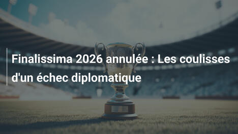 Finalissima 2026 annulée : Les coulisses d'un échec diplomatique