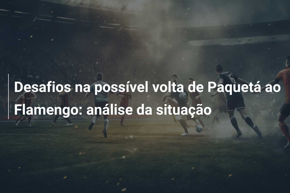 Desafios na possível volta de Paquetá ao Flamengo: análise da situação