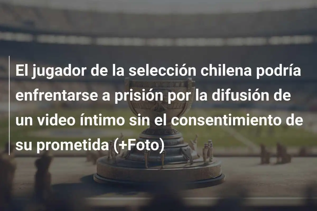 El jugador de la selección chilena podría enfrentarse a prisión por la difusión de un video íntimo sin el consentimiento de su prometida (+Foto)