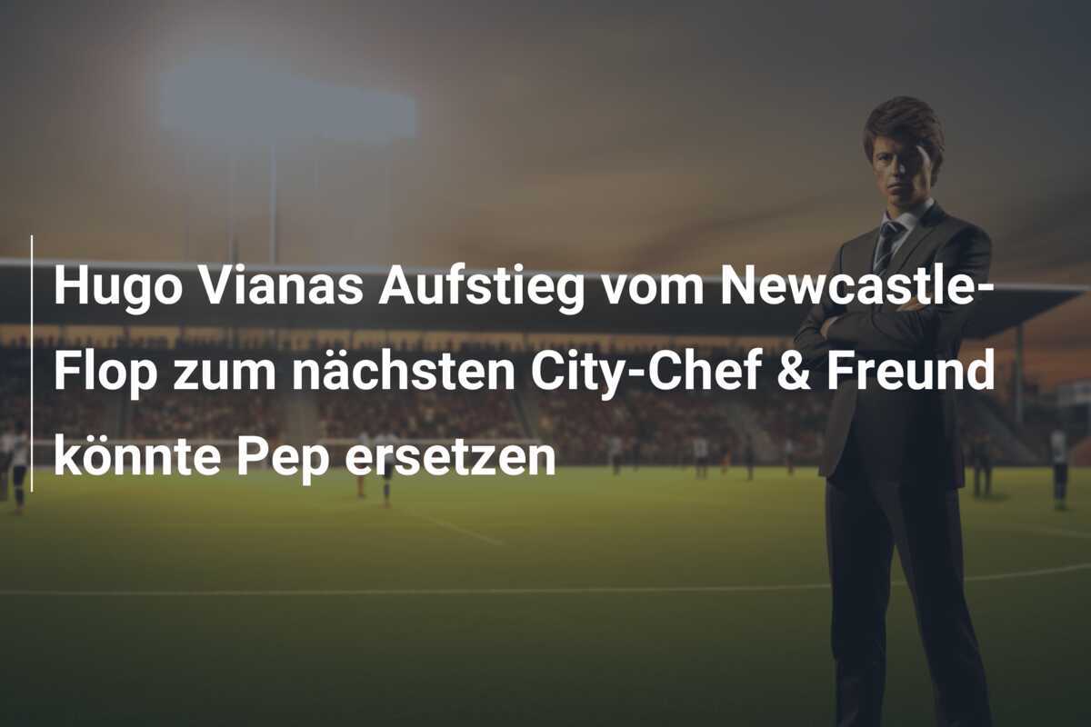 Hugo Vianas Aufstieg vom Newcastle-Flop zum nächsten City-Chef & Freund könnte Pep ersetzen