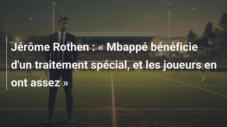 Jérôme Rothen : « Mbappé bénéficie d'un traitement spécial, et les joueurs en ont assez »