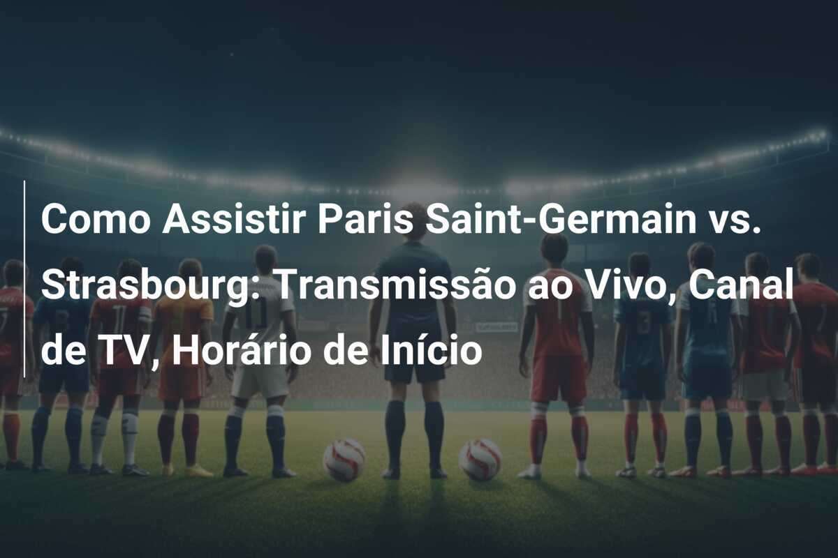 Como Assistir Paris Saint-Germain vs. Strasbourg: Transmissão ao Vivo, Canal de TV, Horário de Início