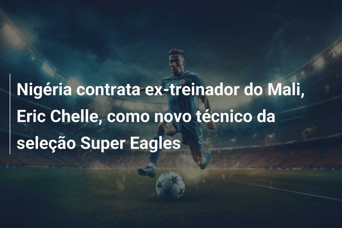 Nigéria contrata ex-treinador do Mali, Eric Chelle, como novo técnico da seleção Super Eagles