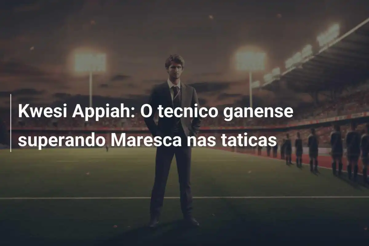 Kwesi Appiah: O tecnico ganense superando Maresca nas taticas