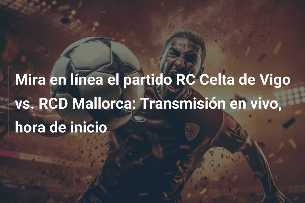 Mira en línea el partido RC Celta de Vigo vs. RCD Mallorca: Transmisión en vivo, hora de inicio