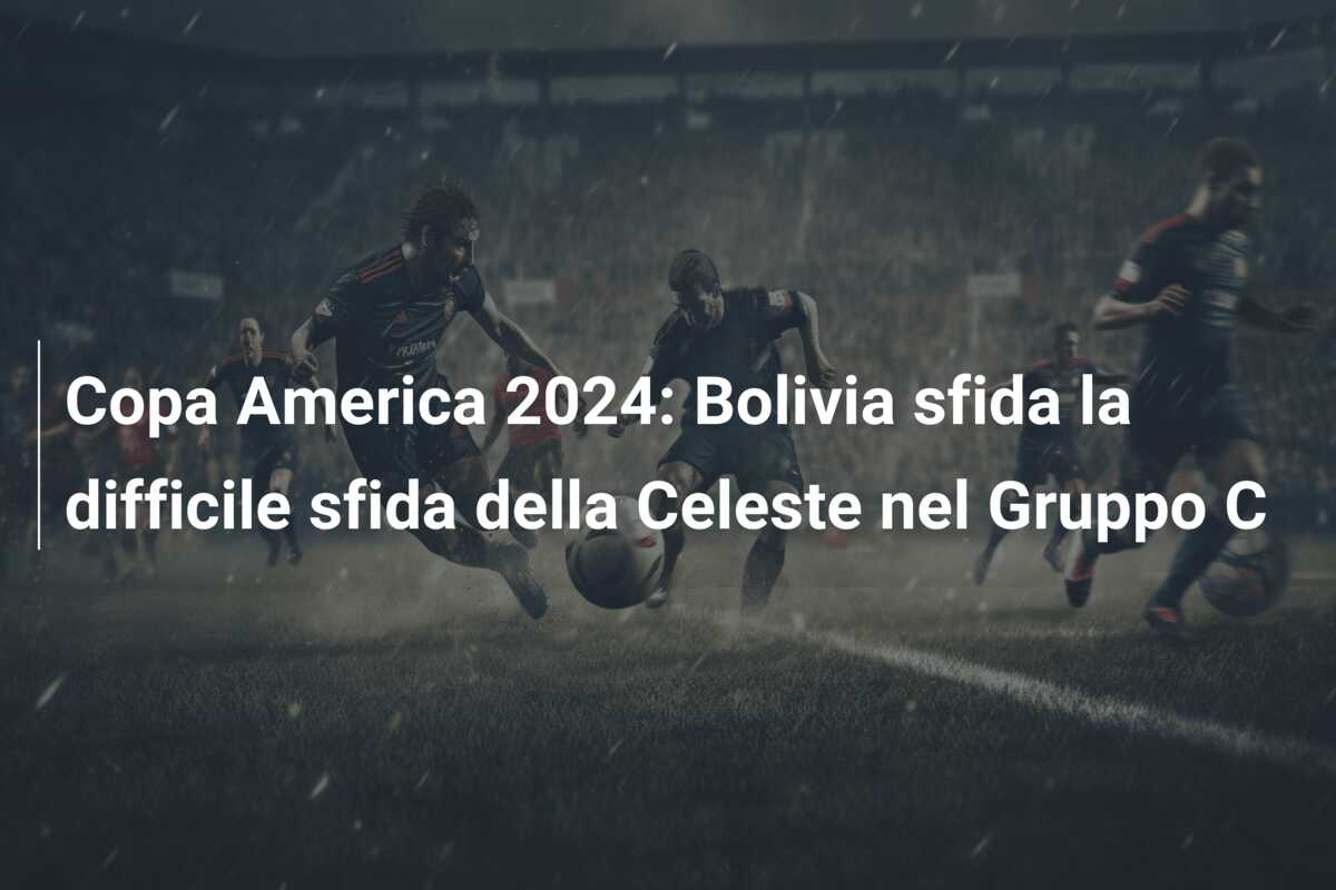 Copa America 2024: Bolivia sfida la difficile sfida della Celeste nel Gruppo C