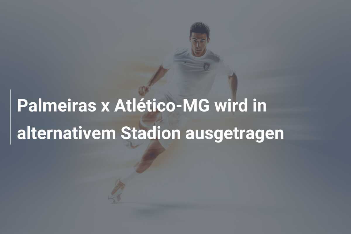 Palmeiras x Atlético-MG wird in alternativem Stadion ausgetragen