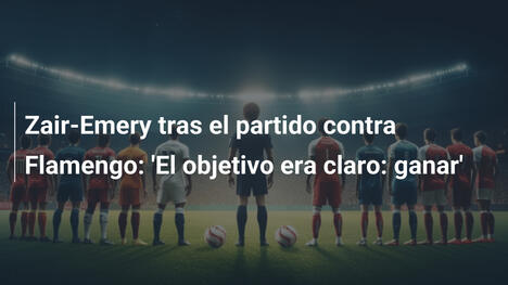 Zair-Emery tras el partido contra Flamengo: 'El objetivo era claro: ganar'