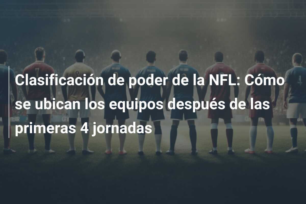 Clasificación de poder de la NFL: Cómo se ubican los equipos después de las primeras 4 jornadas