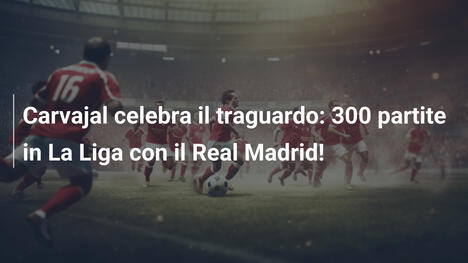 Carvajal celebra il traguardo: 300 partite in La Liga con il Real Madrid!