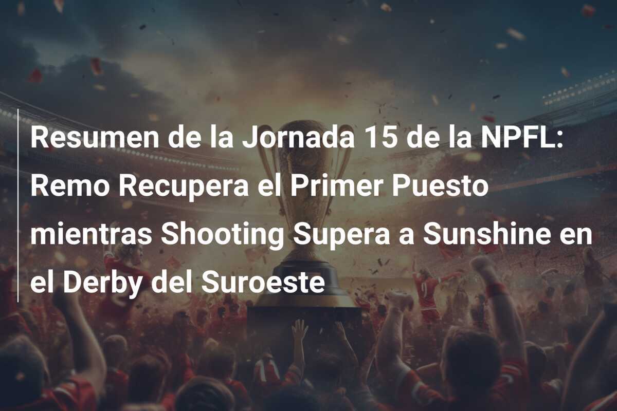 Resumen de la Jornada 15 de la NPFL: Remo Recupera el Primer Puesto mientras Shooting Supera a Sunshine en el Derby del Suroeste