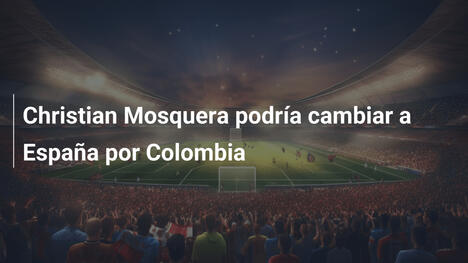 Christian Mosquera podría cambiar a España por Colombia