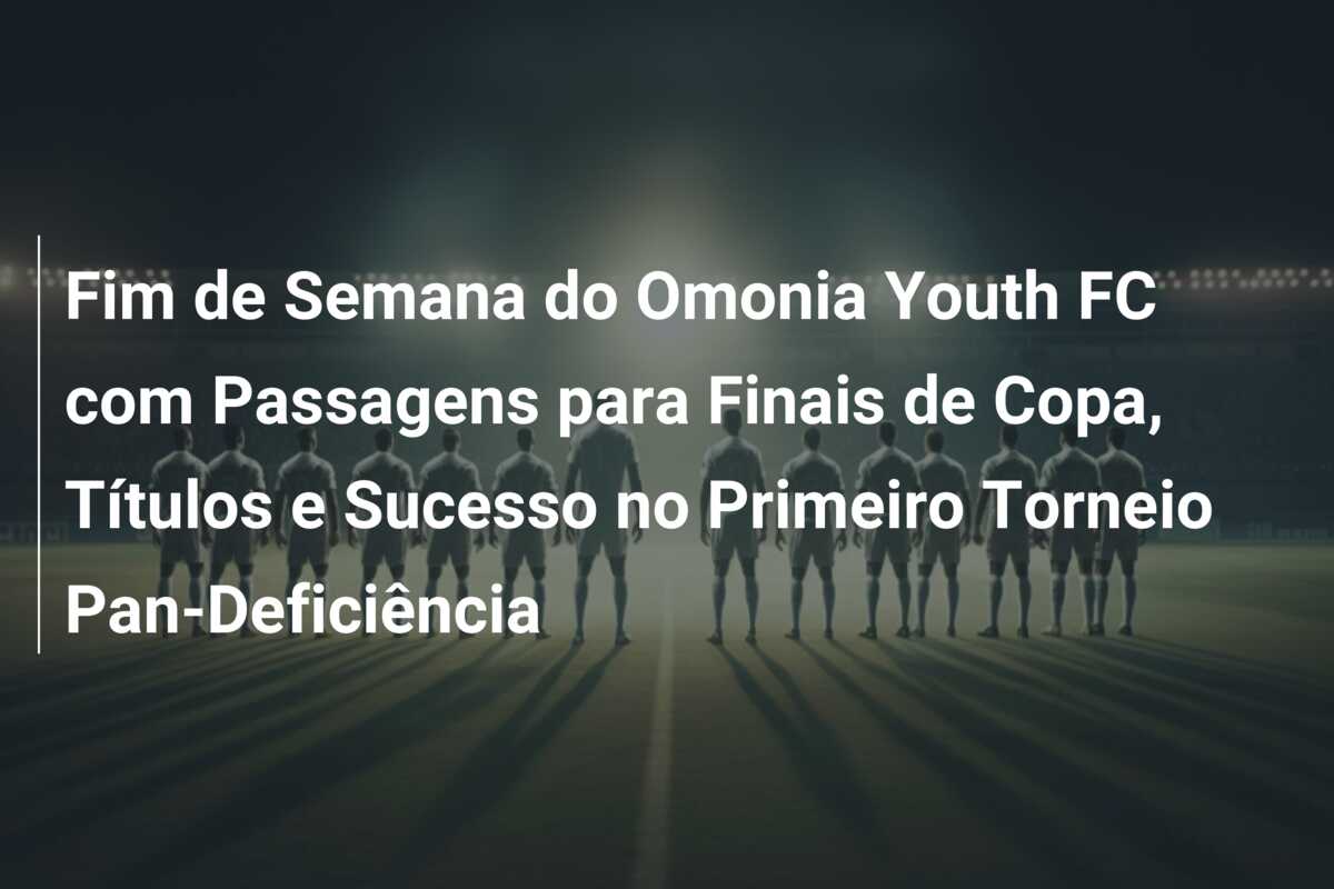 Fim de Semana do Omonia Youth FC com Passagens para Finais de Copa, Títulos e Sucesso no Primeiro Torneio Pan-Deficiência