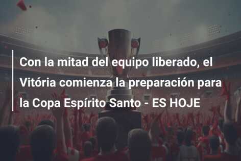 Con la mitad del equipo liberado, el Vitória comienza la preparación para la Copa Espírito Santo – ES HOJE