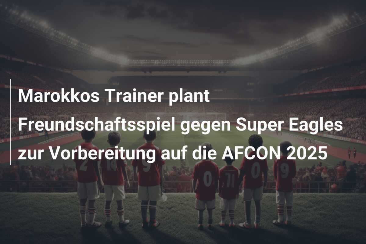 Marokkos Trainer plant Freundschaftsspiel gegen Super Eagles zur Vorbereitung auf die AFCON 2025