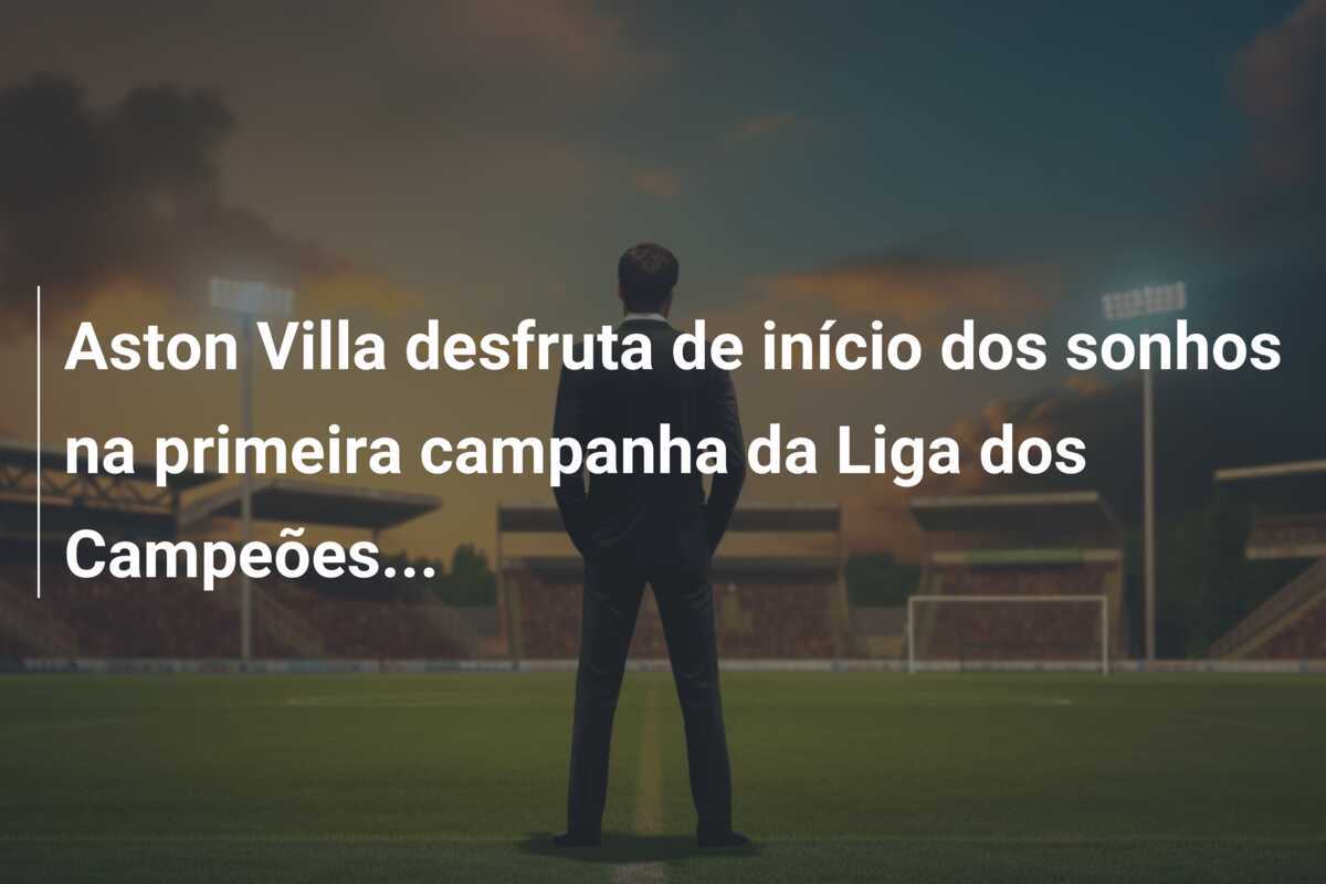 Aston Villa desfruta de início dos sonhos na primeira campanha da Liga dos Campeões...