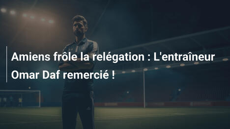 Amiens frôle la relégation : L'entraîneur Omar Daf remercié !