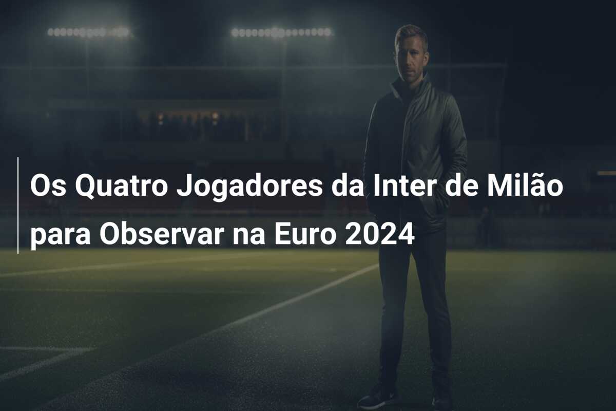 Os Quatro Jogadores da Inter de Milão para Observar na Euro 2024