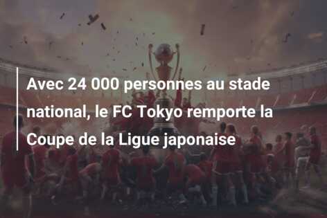 Avec 24 000 personnes au stade national, le FC Tokyo remporte la Coupe de la Ligue japonaise