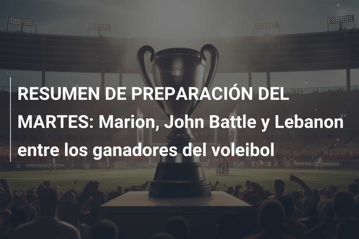 RESUMEN DE PREPARACIÓN DEL MARTES: Marion, John Battle y Lebanon entre los ganadores del voleibol