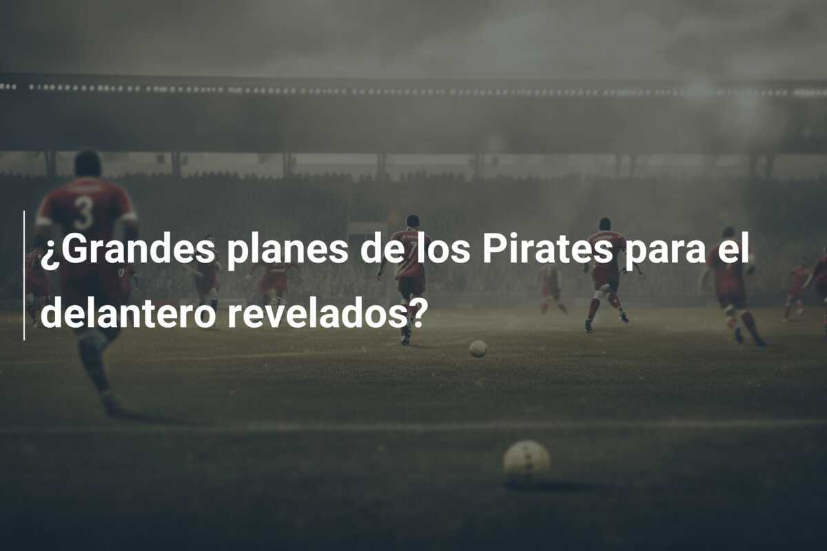 ¿Grandes planes de los Pirates para el delantero revelados?