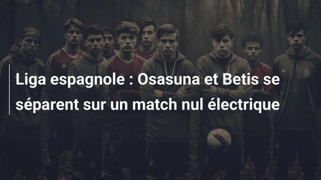 Liga espagnole : Osasuna et Betis se séparent sur un match nul électrique