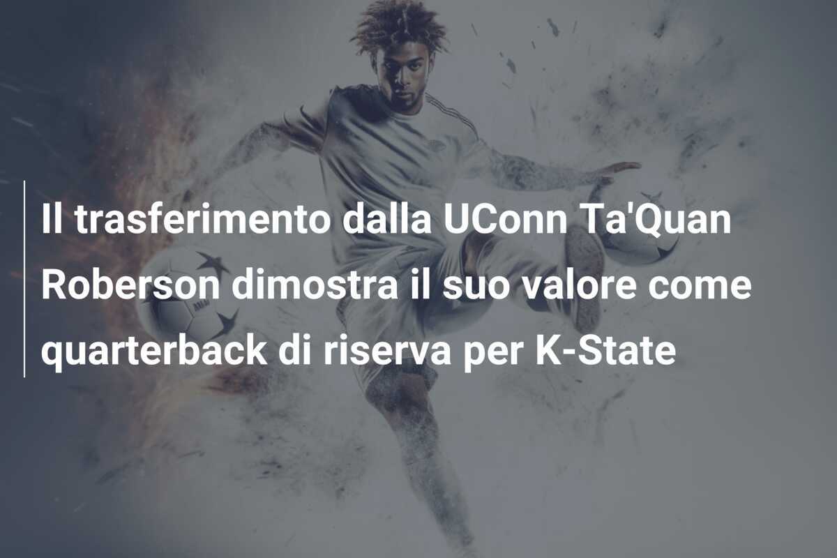 Il trasferimento dalla UConn Ta'Quan Roberson dimostra il suo valore come quarterback di riserva per K-State