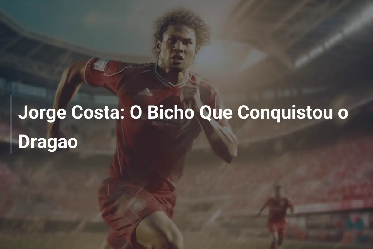 Jorge Costa: O Bicho Que Conquistou o Dragao