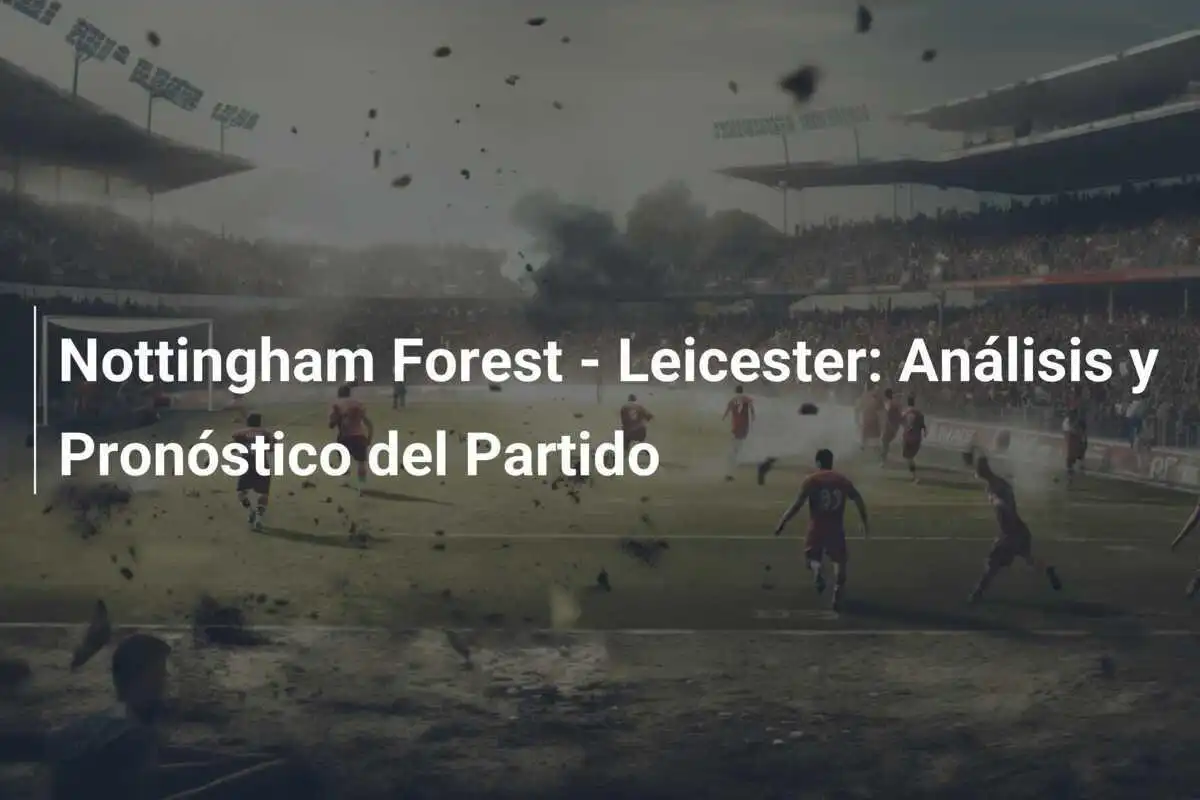 Nottingham Forest - Leicester: Análisis y Pronóstico del Partido