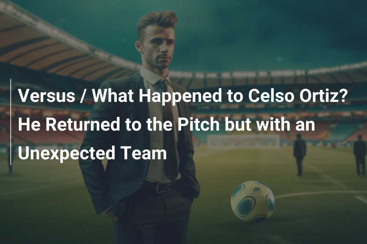Versus / What Happened to Celso Ortiz? He Returned to the Pitch but ...