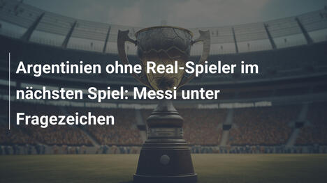 Argentinien ohne Real-Spieler im nächsten Spiel: Messi unter Fragezeichen