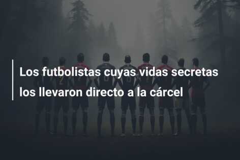 Los futbolistas cuyas vidas secretas los llevaron directo a la cárcel
