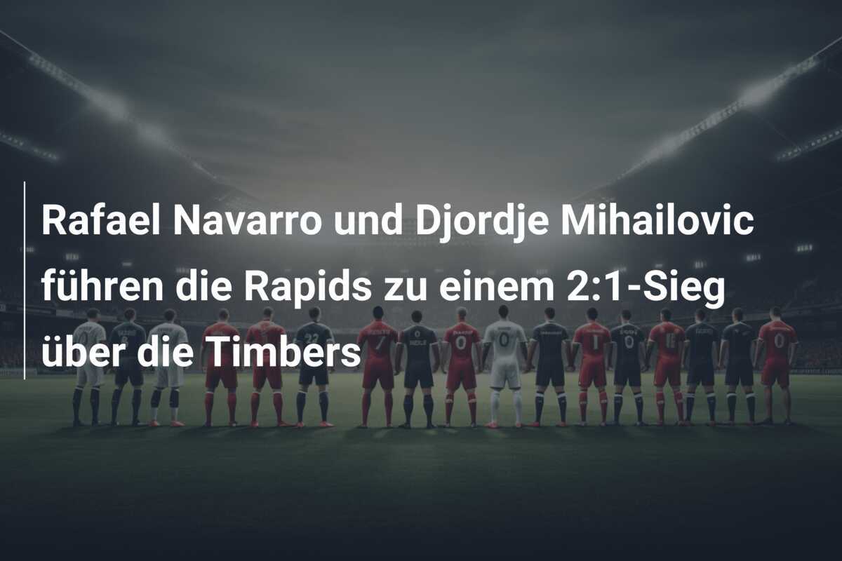 Rafael Navarro und Djordje Mihailovic führen die Rapids zu einem 2:1-Sieg über die Timbers