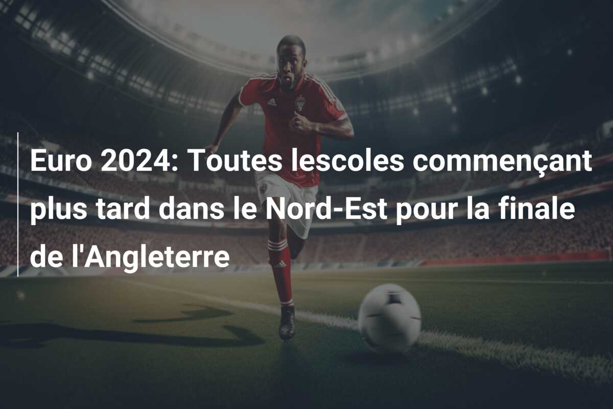 Euro 2024: Toutes lescoles commençant plus tard dans le Nord-Est pour la finale de l’Angleterre