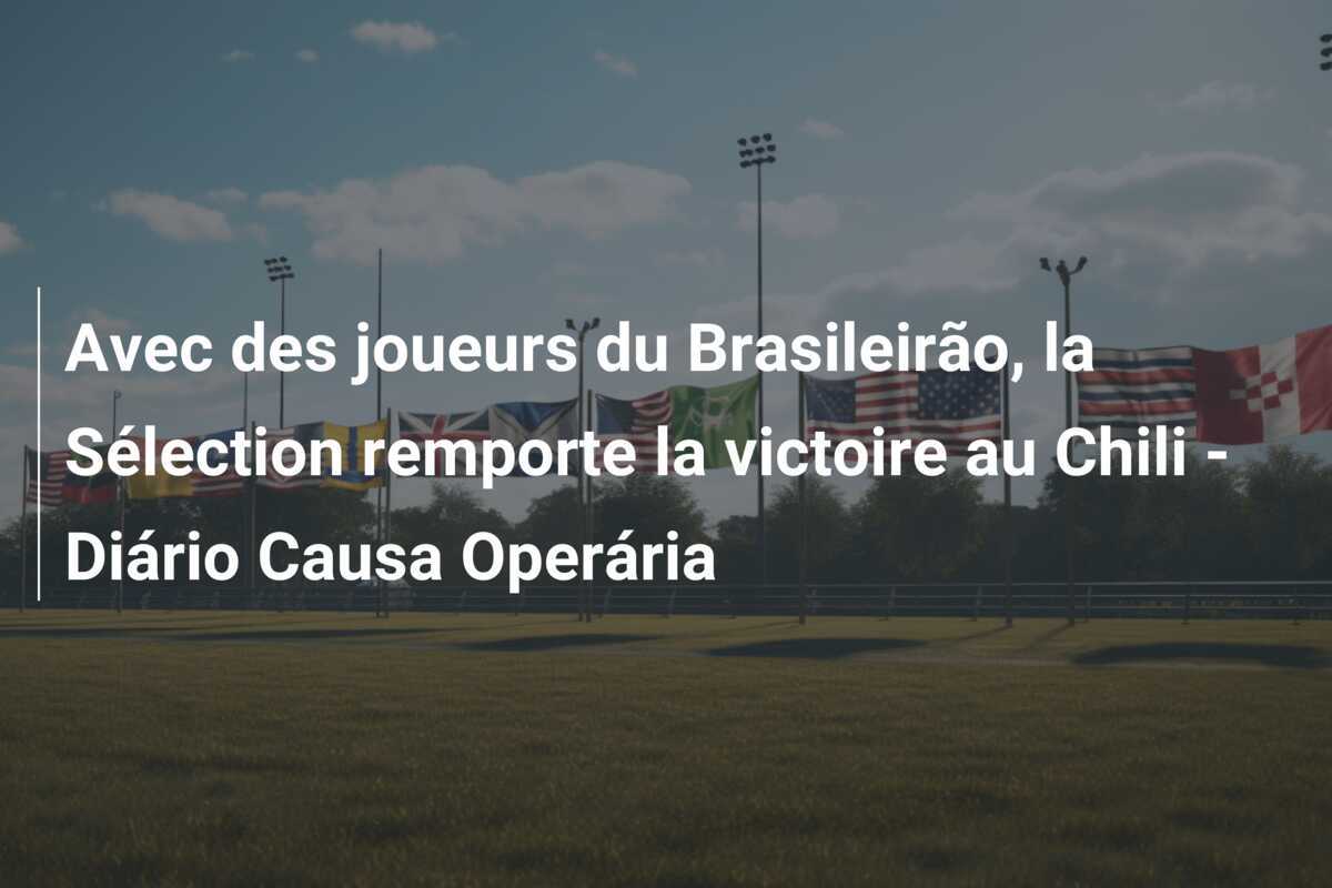 Avec des joueurs du Brasileirão, la Sélection remporte la victoire au Chili - Diário Causa Operária