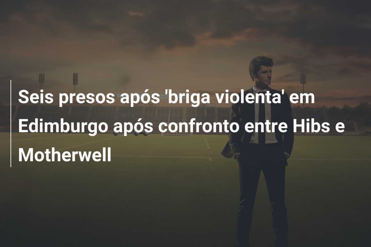 Seis presos após 'briga violenta' em Edimburgo após confronto entre Hibs e Motherwell