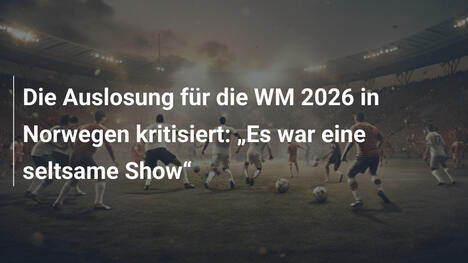 Die Auslosung für die WM 2026 in Norwegen kritisiert: „Es war eine seltsame Show“