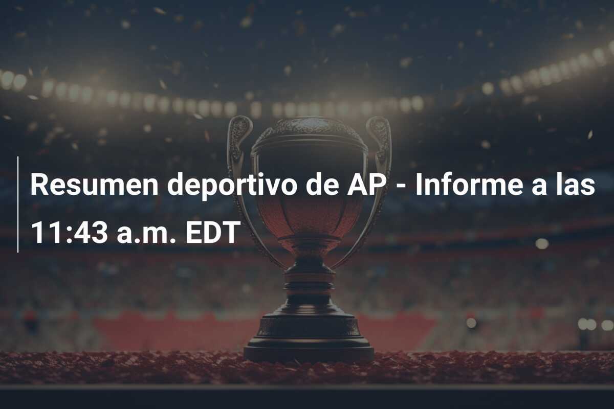 Resumen deportivo de AP - Informe a las 11:43 a.m. EDT