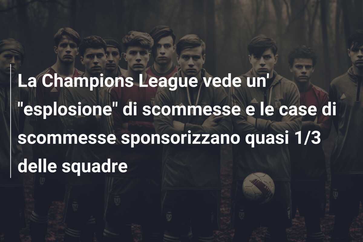 La Champions League vede un' "esplosione" di scommesse e le case di scommesse sponsorizzano quasi 1/3 delle squadre