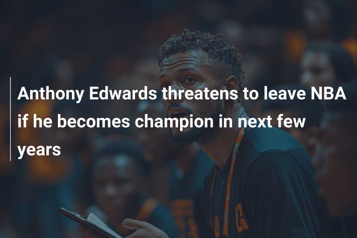 Anthony Edwards threatens to leave NBA if he champion in next