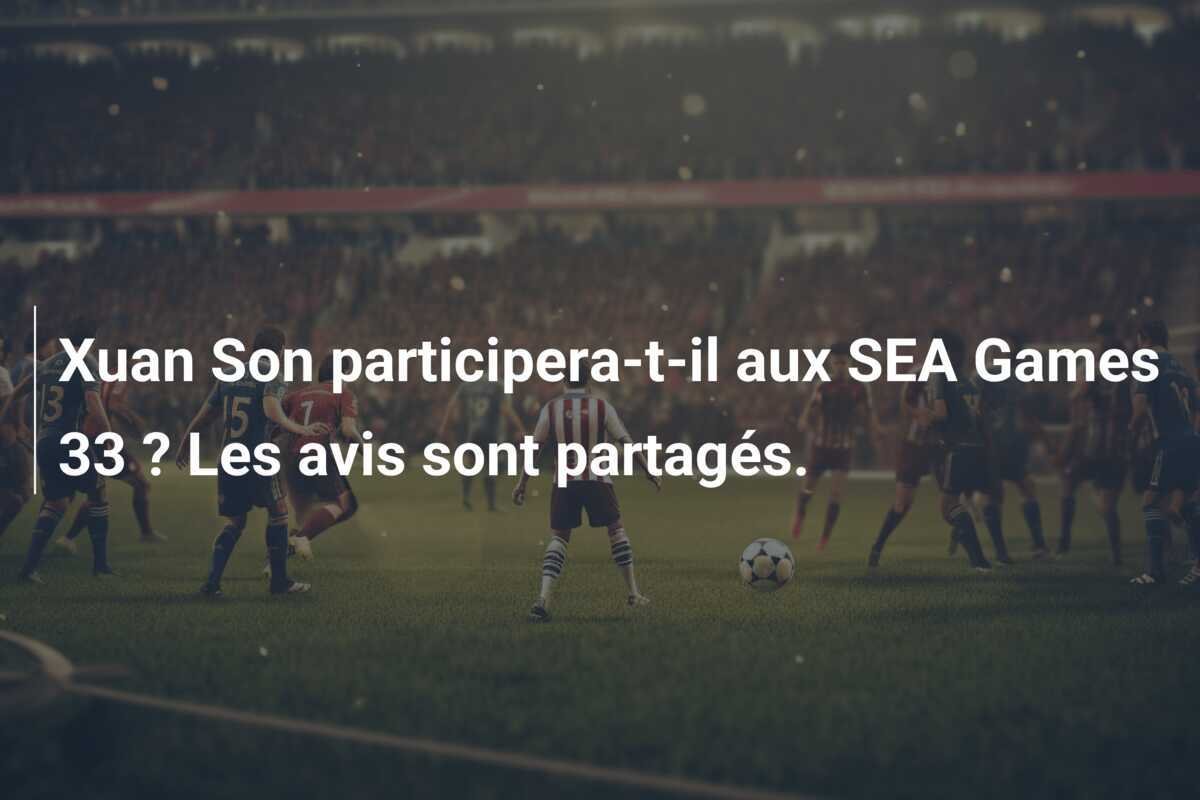 Xuan Son participera-t-il aux SEA Games 33 ? Les avis sont partagés.