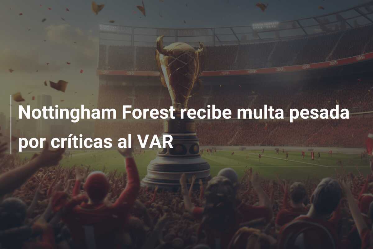 Nottingham Forest recibe multa pesada por críticas al VAR