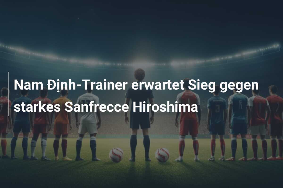 Nam Định-Trainer erwartet Sieg gegen starkes Sanfrecce Hiroshima