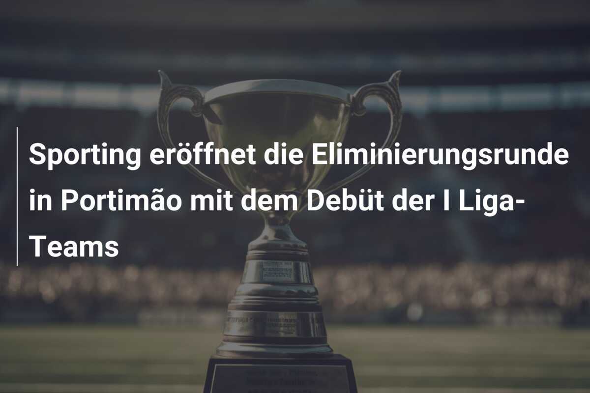 Sporting eröffnet die Eliminierungsrunde in Portimão mit dem Debüt der I Liga-Teams