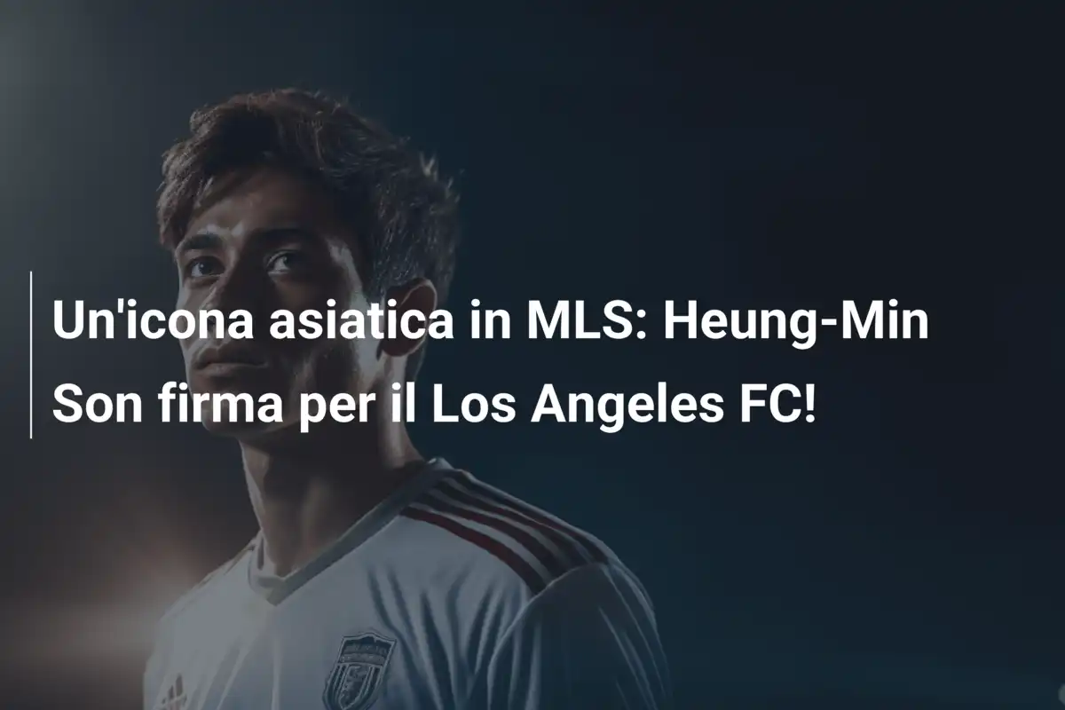 Un'icona asiatica in MLS: Heung-Min Son firma per il Los Angeles FC!